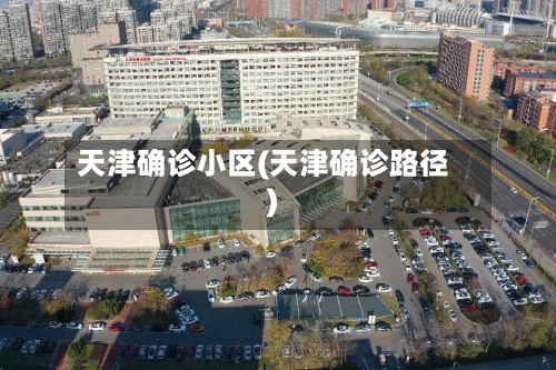天津确诊小区(天津确诊路径)