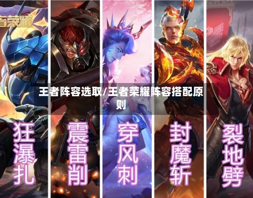 王者阵容选取/王者荣耀阵容搭配原则-第2张图片