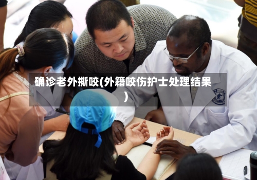确诊老外撕咬(外籍咬伤护士处理结果)
