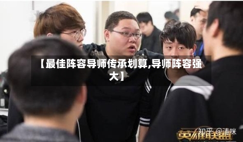 【最佳阵容导师传承划算,导师阵容强大】-第3张图片