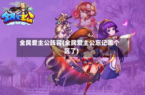 全民爱主公阵容(全民爱主公忘记哪个区了)-第2张图片