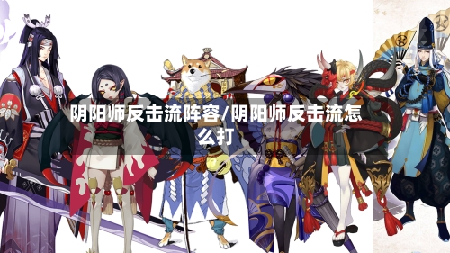 阴阳师反击流阵容/阴阳师反击流怎么打