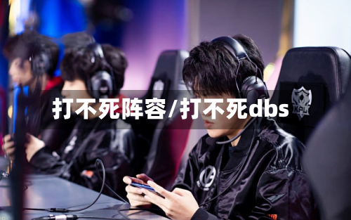 打不死阵容/打不死dbs-第2张图片