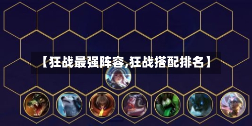 【狂战最强阵容,狂战搭配排名】-第2张图片