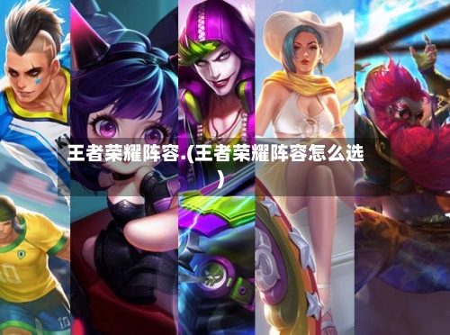 王者荣耀阵容.(王者荣耀阵容怎么选)-第3张图片