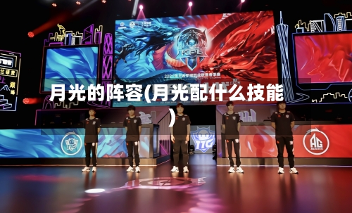 月光的阵容(月光配什么技能)-第2张图片