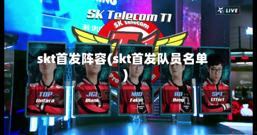 skt首发阵容(skt首发队员名单)