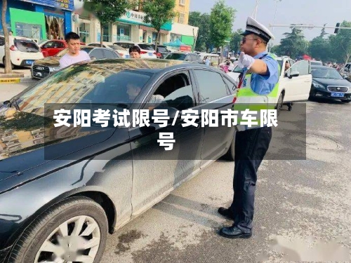 安阳考试限号/安阳市车限号-第3张图片