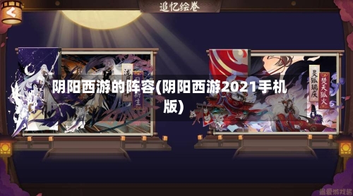 阴阳西游的阵容(阴阳西游2021手机版)-第3张图片
