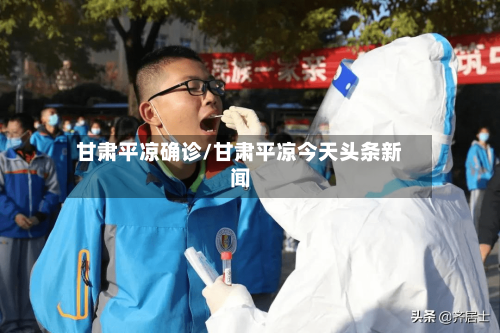 甘肃平凉确诊/甘肃平凉今天头条新闻-第2张图片