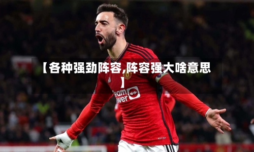 【各种强劲阵容,阵容强大啥意思】-第2张图片