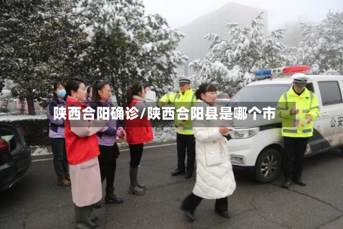 陕西合阳确诊/陕西合阳县是哪个市-第3张图片