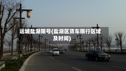 运城盐湖限号(盐湖区货车限行区域及时间)-第2张图片