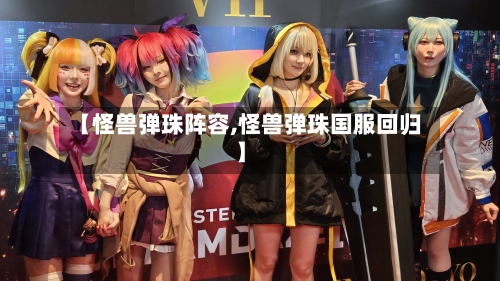 【怪兽弹珠阵容,怪兽弹珠国服回归】