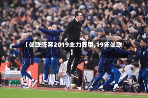 【曼联阵容2019主力阵型,19年曼联】-第2张图片