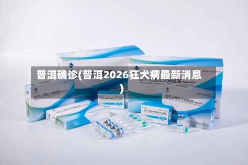 普洱确诊(普洱2026狂犬病最新消息)