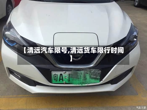【清远汽车限号,清远货车限行时间】-第2张图片