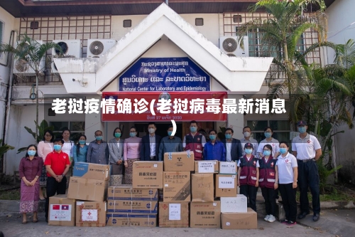 老挝疫情确诊(老挝病毒最新消息)-第2张图片