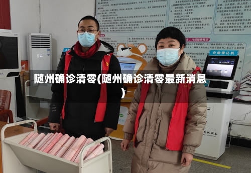 随州确诊清零(随州确诊清零最新消息)-第3张图片