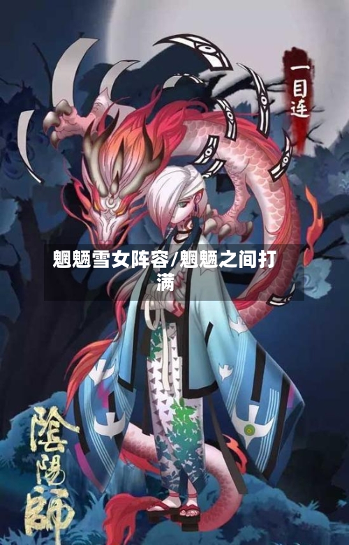 魍魉雪女阵容/魍魉之间打满-第2张图片