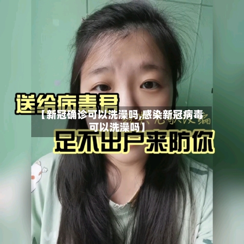 【新冠确诊可以洗澡吗,感染新冠病毒可以洗澡吗】