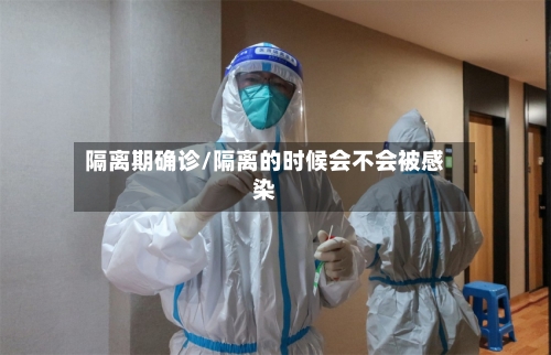 隔离期确诊/隔离的时候会不会被感染-第2张图片