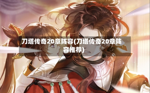 刀塔传奇20章阵容(刀塔传奇20章阵容推荐)