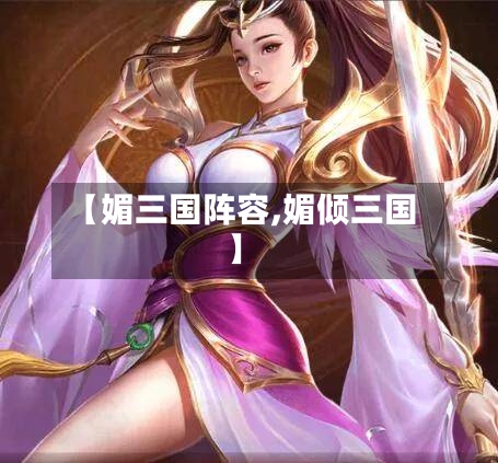 【媚三国阵容,媚倾三国】-第3张图片