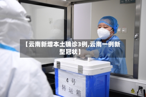 【云南新增本土确诊3例,云南一例新型冠状】