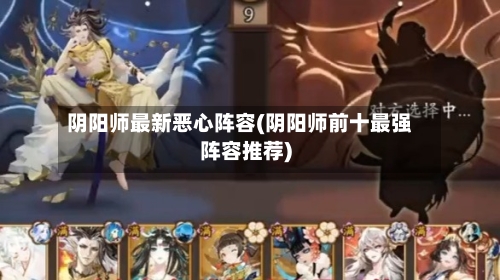 阴阳师最新恶心阵容(阴阳师前十最强阵容推荐)