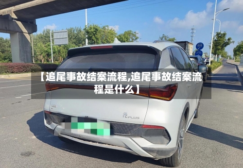 【追尾事故结案流程,追尾事故结案流程是什么】-第3张图片