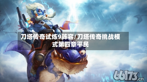 刀塔传奇试炼9阵容/刀塔传奇挑战模式第四章平民