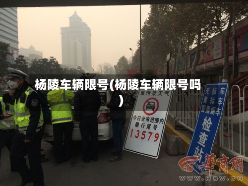 杨陵车辆限号(杨陵车辆限号吗)