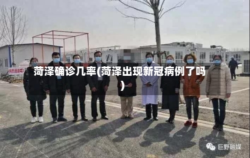 菏泽确诊几率(菏泽出现新冠病例了吗)