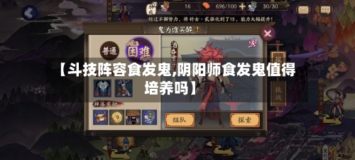 【斗技阵容食发鬼,阴阳师食发鬼值得培养吗】
