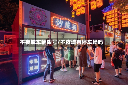 不夜城车辆限号/不夜城有停车场吗-第2张图片