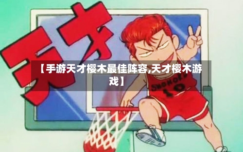 【手游天才樱木最佳阵容,天才樱木游戏】