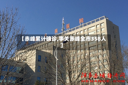 【赤峰累计确诊,事关赤峰全市358人】