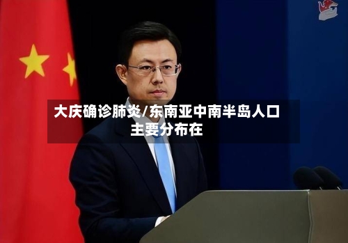 大庆确诊肺炎/东南亚中南半岛人口主要分布在-第3张图片