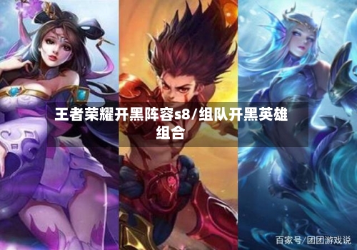 王者荣耀开黑阵容s8/组队开黑英雄组合-第3张图片