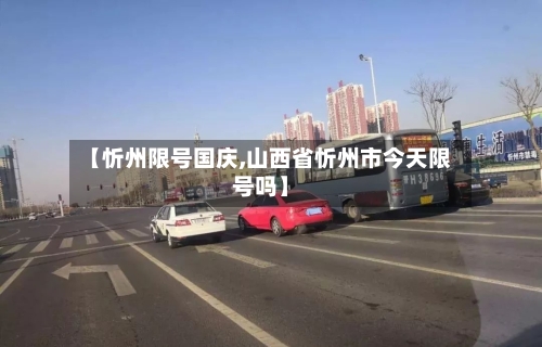【忻州限号国庆,山西省忻州市今天限号吗】