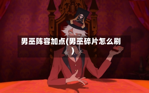 男巫阵容加点(男巫碎片怎么刷)