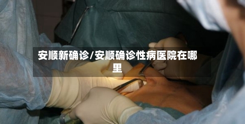 安顺新确诊/安顺确诊性病医院在哪里