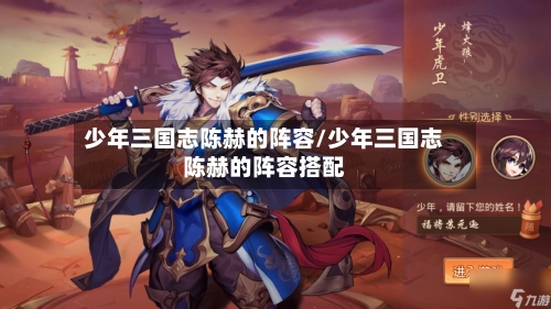 少年三国志陈赫的阵容/少年三国志陈赫的阵容搭配-第3张图片