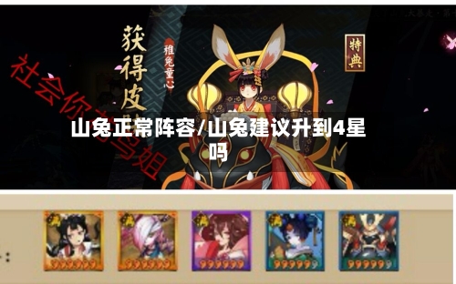 山兔正常阵容/山兔建议升到4星吗
