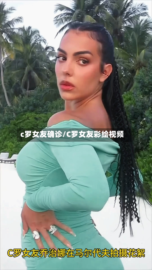 c罗女友确诊/C罗女友彩绘视频-第2张图片