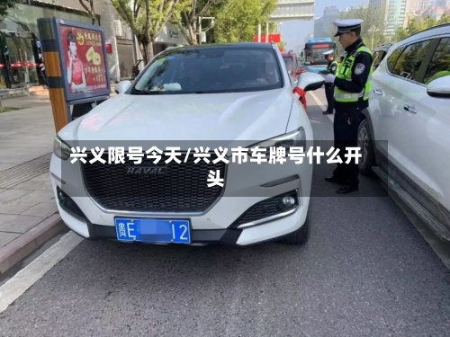 兴义限号今天/兴义市车牌号什么开头-第2张图片