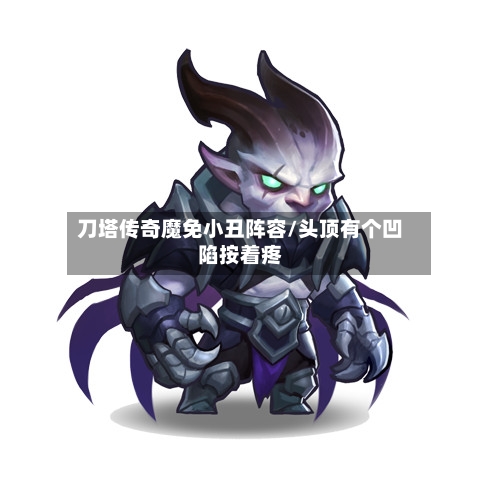 刀塔传奇魔免小丑阵容/头顶有个凹陷按着疼