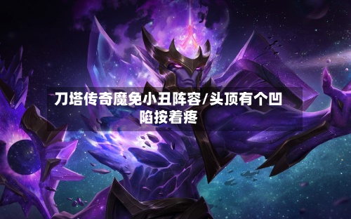 刀塔传奇魔免小丑阵容/头顶有个凹陷按着疼-第3张图片