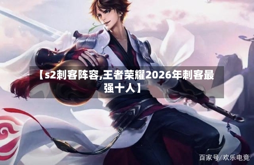 【s2刺客阵容,王者荣耀2026年刺客最强十人】